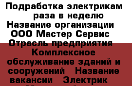 Подработка электрикам, 1-2 раза в неделю › Название организации ­ ООО Мастер-Сервис › Отрасль предприятия ­ Комплексное обслуживание зданий и сооружений › Название вакансии ­ Электрик  › Место работы ­ пионерский проспект › Подчинение ­ менеджер › Минимальный оклад ­ 3 000 › Максимальный оклад ­ 4 000 - Краснодарский край, Анапский р-н, Анапа г. Работа » Вакансии   . Краснодарский край